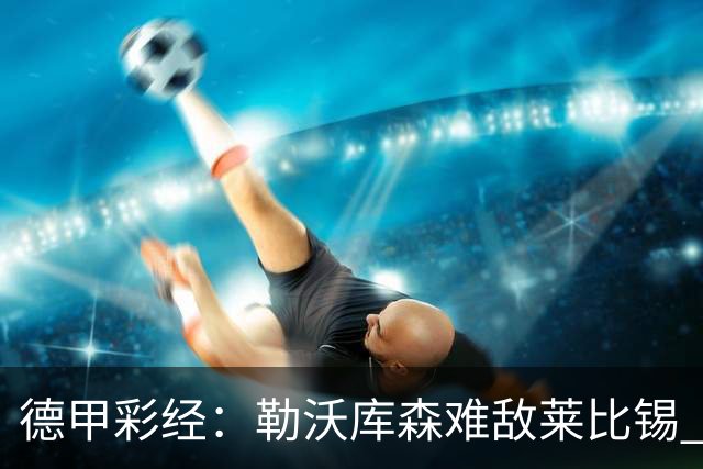 德甲彩经：勒沃库森难敌莱比锡 霍芬海姆客场失分